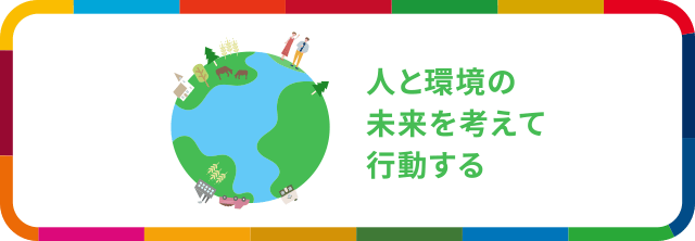 人と環境の未来を考えて行動する